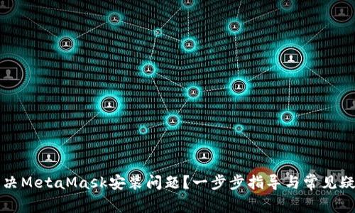 如何解决MetaMask安装问题？一步步指导与常见疑问解析