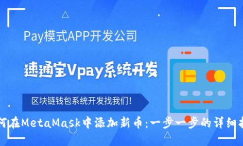 如何在MetaMask中添加新币：一步一步的详细指南