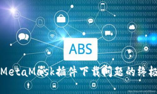 解决MetaMask插件下载问题的终极指南